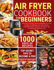 Air Fryer Cookbook For Beginners : 1000 Days of Quick, Easy & Affordable Air Fryer Recipes for Delicious Air Fried Healthy Homemade Meals. Discover Top Secret Tips to Effortlessly Become a Pro-image-9798899655104