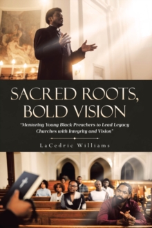 SACRED ROOTS,  BOLD VISION : Mentoring Young Black Preachers to Lead Legacy Churches with Integrity and Vision-image-9798900131122