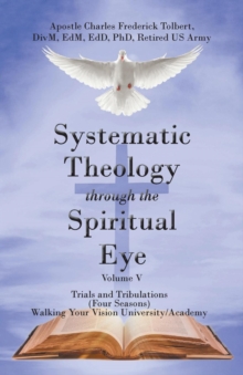 Systematic Theology Through the Spiritual Eye Volume V : Trials and Tribulations (Four Seasons) Walking Your Vision University/Academy-image-9798901061497