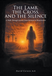 Lamb, the Cross, and the Silence : A Walk-Through Journey from Betrayal to Resurrection-image-9798901063255