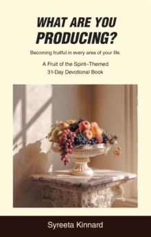 What Are You Producing? : Becoming fruitful in every area of your life.