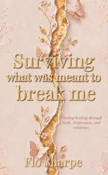 Surviving What Was Meant to Break Me : Finding Healing Through Faith, Forgiveness, and Resilience-image-9798901067956