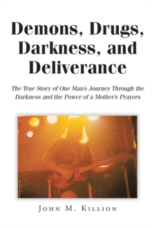 Demons, Drugs, Darkness, and Deliverance : The True Story of One Man's Journey Through the Darkness and the Power of a Mother's Prayers-image-9798901069707