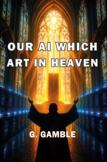 Our AI Which Art in Heaven : How Artificial Intelligence May One Day Become God-image-9798901489345