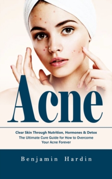 Acne: Clear Skin Through Nutrition, Hormones & Detox (The Ultimate Cure Guide for How to Overcome Your Acne Forever)-image-9798902160007
