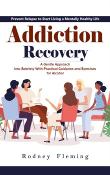 Addiction Recovery: Prevent Relapse to Start Living a Mentally Healthy Life (A Gentle Approach Into Sobriety With Practical Guidance and Exercises for Alcohol)-image-9798902160038