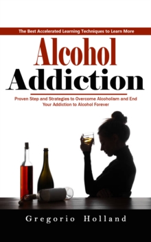 Alcohol Addiction: How to Stop Drinking and Get the Real You Back (Proven Step and Strategies to Overcome Alcoholism and End Your Addiction to Alcohol Forever)-image-9798902160069