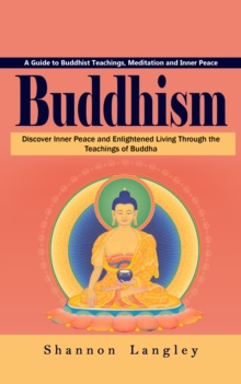 Buddhism: A Guide to Buddhist Teachings, Meditation and Inner Peace (Discover Inner Peace and Enlightened Living Through the Teachings of Buddha)-image-9798902160151