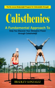 Calisthenics: The No-excuse Bodyweight Program for Unbreakable Strength (A Fundamental Approach to Help You Discover Your Attractive Power through Calisthenics)-image-9798902160199