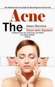 Acne: The Ultimate Acne Cure Guide for Becoming Acne Free for Life (The Clear-skin System to Balance Your Gut, Hormones, and Habits for Lasting, Radiant Results)-image-9798902160250