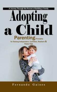 Adopting a Child: A Journey Through the Process of Building a Family (Parenting Principles for Raising Independent, Confident, Resilient & Happy Kids)-image-9798902160281
