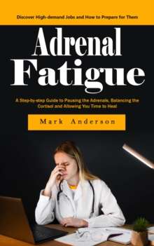 Adrenal Fatigue: Understanding the Symptoms of Adrenal Fatigue (A Step-by-step Guide to Pausing the Adrenals, Balancing the Cortisol and Allowing You Time to Heal)-image-9798902160298