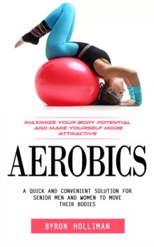 Aerobics: Maximize Your Body Potential and Make Yourself More Attractive (A Quick and Convenient Solution for Senior Men and Women to Move Their Bodies)-image-9798902160311