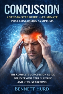 Concussion: A Step-by-step Guide to Eliminate Post-concussion Symptoms : The Complete Concussion Guide for Everyone Still Suffering and Still Searching-image-9798902164081