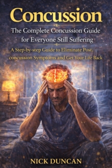 Concussion: The Complete Concussion Guide for Everyone Still Suffering : A Step-by-step Guide to Eliminate Post-concussion Symptoms and Get Your Life Back-image-9798902164258
