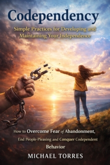 Codependency: Simple Practices for Developing and Maintaining Your Independence : How to Overcome Fear of Abandonment, End People Pleasing and Conquer Codependent Behavior-image-9798902164302