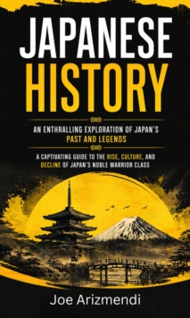 Japanese History: An Enthralling Exploration of Japan's Past and Legends : A Captivating Guide to the Rise, Culture, and Decline of Japan's Noble Warrior Class-image-9798902164869