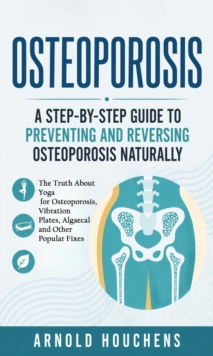 Osteoporosis: A Step-by-step Guide to Preventing and Reversing Osteoporosis Naturally : The Truth About Yoga for Osteoporosis, Vibration Plates, Algaecal and Other Popular Fixes-image-9798902164906