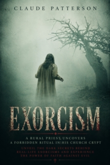 Exorcism: A Rural Priest Uncovers a Forbidden Ritual in His Church Crypt : Unveil the Dark Secrets Behind Real-life Exorcisms and Experience the Power of Faith Against Evil-image-9798902164968