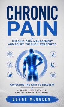 Chronic Pain: Chronic Pain Management and Relief Through Awareness : Navigating the Path to Recovery a Holistic Approach to Chronic Pain Management-image-9798902165071