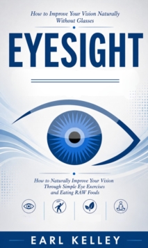 Eyesight: How to Improve Your Vision Naturally Without Glasses : How to Naturally Improve Your Vision Through Simple Eye Exercises and Eating RAW Foods-image-9798902165101