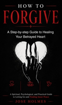 How to Forgive: A Step-by-step Guide to Healing Your Betrayed Heart : A Spiritual, Psychological, and Practical Guide to Letting Go and Finding Inner Peace-image-9798902165149