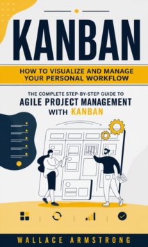 Kanban: How to Visualize and Manage Your Personal Workflow : The Complete Step-by-step Guide to Agile Project Management With Kanban-image-9798902165187