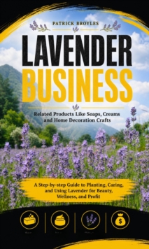 Lavender Business: Related Products Like Soaps, Creams and Home Decoration Crafts : A Step-by-step Guide to Planting, Caring, and Using Lavender for Beauty, Wellness, and Profit-image-9798902165255