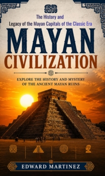Mayan Civilization: Explore the History and Mystery of the Ancient Mayan Ruins : The History and Legacy of the Mayan Capitals of the Classic Era-image-9798902165286