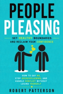 People Pleasing: Set Healthy Boundaries and Reclaim Your Confidence : How to Say No, Stop Overexplaining, and Handle Conflict Without Losing Yourself-image-9798902165316