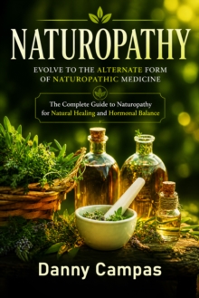 Naturopathy: Evolve to the Alternate Form of Naturopathic Medicine : The Complete Guide to Naturopathy for Natural Healing and Hormonal Balance-image-9798902165408