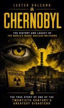 Chernobyl: The History and Legacy of the World's Worst Nuclear Meltdown : The True Story of ONE of the Twentieth Century's Greatest Disasters-image-9798902165460