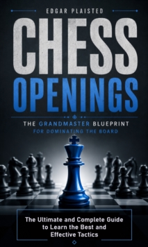 Chess Openings: The Grandmaster Blueprint for Dominating the Board : The Ultimate and Complete Guide to Learn the Best and Effective Tactics-image-9798902165477