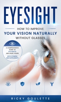 Eyesight: How to Improve Your Vision Naturally Without Glasses (A Comprehensive Guide to Eye Health and Good Vision With Vitamins and Supplements)-image-9798902165507