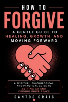 How to Forgive: A Gentle Guide to Healing, Growth, and Moving Forward : A Spiritual, Psychological, and Practical Guide to Letting Go and Finding Inner Peace-image-9798902165545