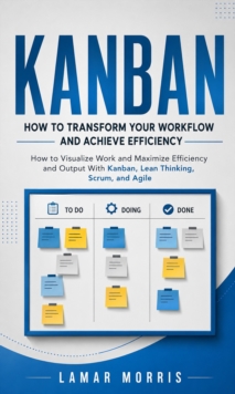 Kanban: How to Transform Your Workflow and Achieve Efficiency : How to Visualize Work and Maximize Efficiency and Output With Kanban, Lean Thinking, Scrum, and Agile-image-9798902165583