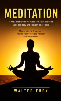 Meditation: Simple Meditation Practices to Centre the Mind Ease the Body and Reclaim Inner Peace : Meditation for Beginners How to Relieve Stress Anxiety and Depression-image-9798902165620