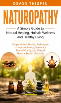 Naturopathy: A Simple Guide to Natural Healing Holistic Wellness and Healthy Living : Simple Holistic Healing Techniques to Improve Energy Immunity Mental Clarity and Overall Physical Health Naturally-image-9798902165668