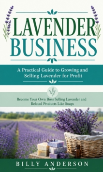 Lavender Business: A Practical Guide to Growing and Selling Lavender for Profit : Become Your Own Boss Selling Lavender and Related Products Like Soaps-image-9798902165798