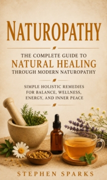 Naturopathy: The Complete Guide to Natural Healing Through Modern Naturopathy : Simple Holistic Remedies for Balance Wellness Energy and Inner Peace-image-9798902165828