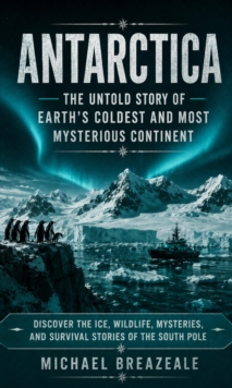 Antarctica: The Untold Story of Earth's Coldest and Most Mysterious Continent : Discover the Ice, Wildlife, Mysteries, and Survival Stories of the South Pole-image-9798902165866