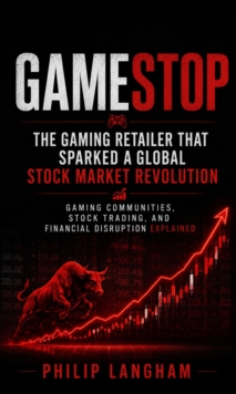 GameStop: The Gaming Retailer That Sparked a Global Stock Market Revolution : Gaming Communities Stock Trading and Financial Disruption Explained-image-9798902165927