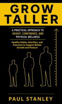 Grow Taller: A Practical Approach to Height, Confidence, and Physical Wellness : Healthy Habits, Nutrition, and Exercises to Support Better Growth and Posture-image-9798902165934