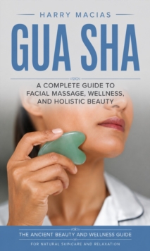 Gua Sha: A Complete Guide to Facial Massage, Wellness, and Holistic Beauty : The Ancient Beauty and Wellness Guide for Natural Skincare and Relaxation-image-9798902165941