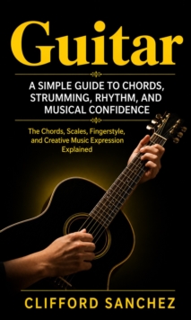 Guitar: A Simple Guide to Chords, Strumming, Rhythm, and Musical Confidence : Chords, Scales, Finger style, and Creative Music Expression Explained-image-9798902165958