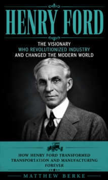 Henry Ford: The Visionary WHO Revolutionized Industry and Changed the Modern World : How Henry Ford Transformed Transportation and Manufacturing Forever-image-9798902165965
