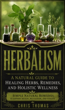 Herbalism: A Natural Guide to Healing Herbs, Remedies, and Holistic Wellness : Simple Natural Remedies to Support Health, Relaxation, and Vitality-image-9798902165972