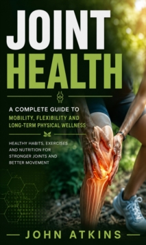 Joint Health: A Complete Guide to Mobility Flexibility and Long-term Physical Wellness : Healthy Habits Exercises and Nutrition for Stronger Joints and Better Movement-image-9798902166061