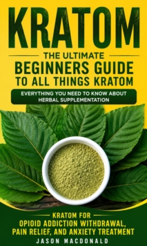 Kratom: The Ultimate Beginners Guide to All Things Kratom Everything You Need to Know About Herbal Supplementation : Kratom for Opioid Addiction Withdrawal, Pain Relief, and Anxiety Treatment-image-9798902166108