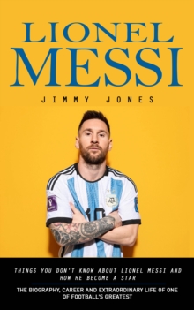 Lionel Messi: Things You Don't Know About Lionel Messi and How He Become a Star : The Biography, Career and Extraordinary Life of One of Football's Greatest-image-9798902166139
